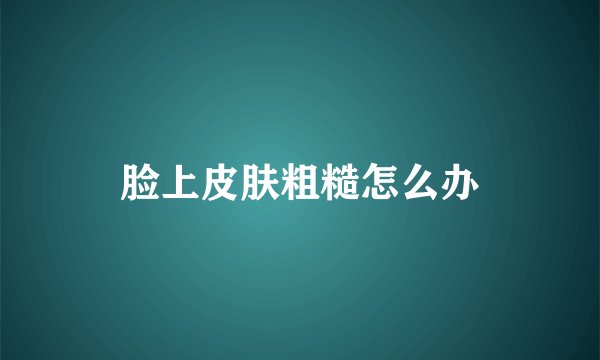 脸上皮肤粗糙怎么办