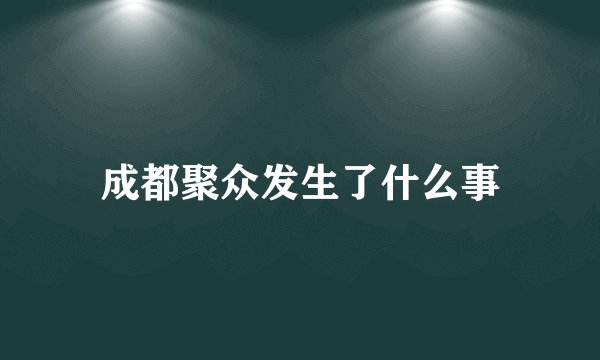 成都聚众发生了什么事