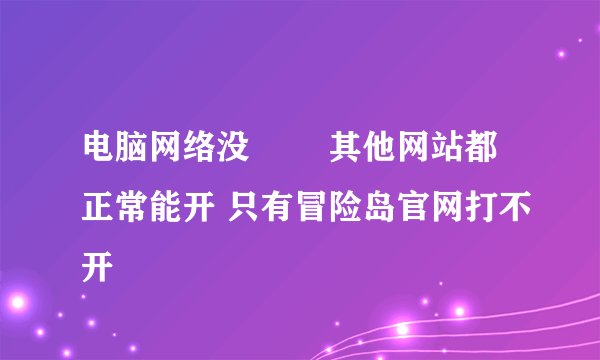 电脑网络没問題 其他网站都正常能开 只有冒险岛官网打不开