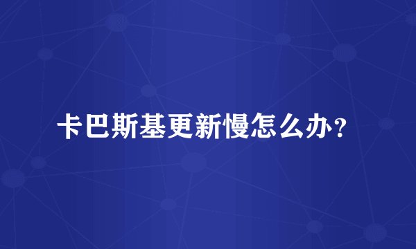 卡巴斯基更新慢怎么办？