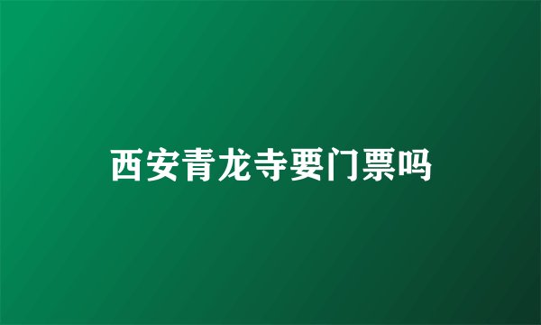 西安青龙寺要门票吗