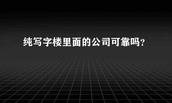 纯写字楼里面的公司可靠吗？
