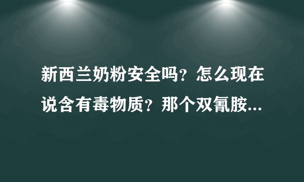 新西兰奶粉安全吗？怎么现在说含有毒物质？那个双氰胺是什么？