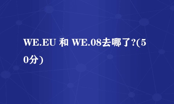 WE.EU 和 WE.08去哪了?(50分)