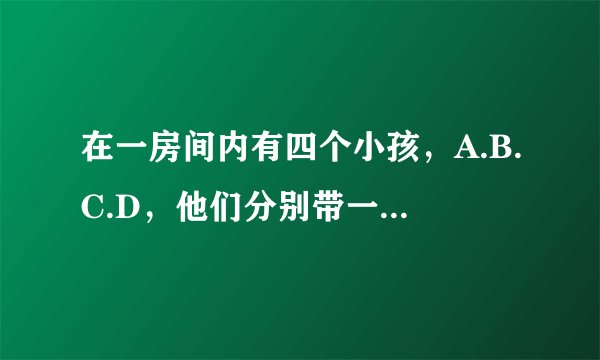 在一房间内有四个小孩，A.B.C.D，他们分别带一帽子顺序为黑白黑白 A和B C D之间有一堵墙B C D之间都有一