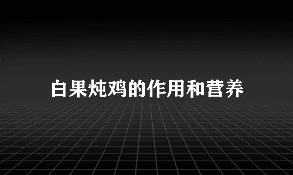 白果炖鸡的作用和营养