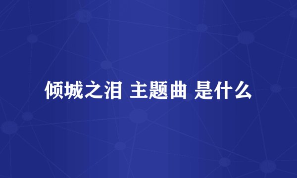 倾城之泪 主题曲 是什么