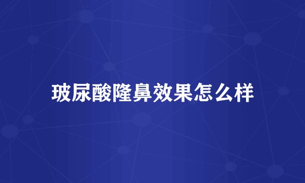 玻尿酸隆鼻效果怎么样