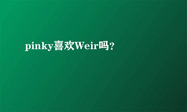 pinky喜欢Weir吗？