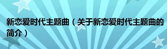 新恋爱时代主题曲（关于新恋爱时代主题曲的简介）