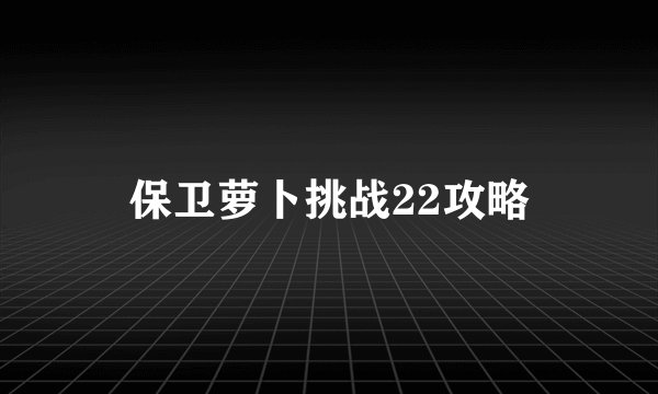 保卫萝卜挑战22攻略