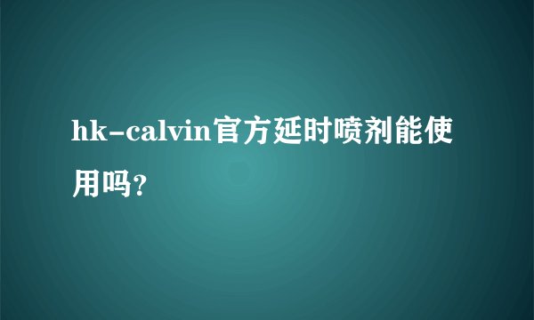 hk-calvin官方延时喷剂能使用吗？