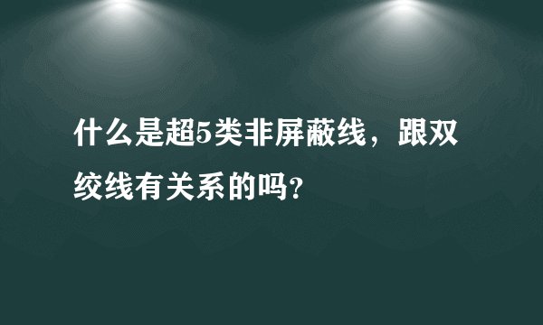 什么是超5类非屏蔽线，跟双绞线有关系的吗？