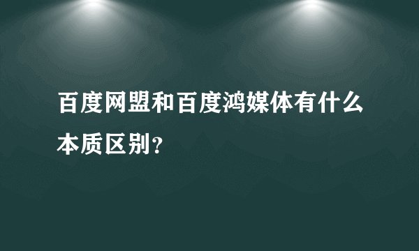百度网盟和百度鸿媒体有什么本质区别？