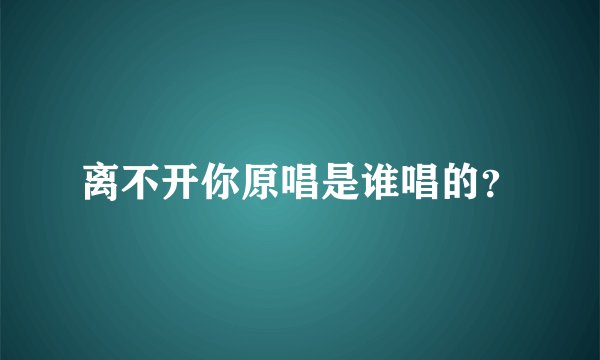 离不开你原唱是谁唱的？