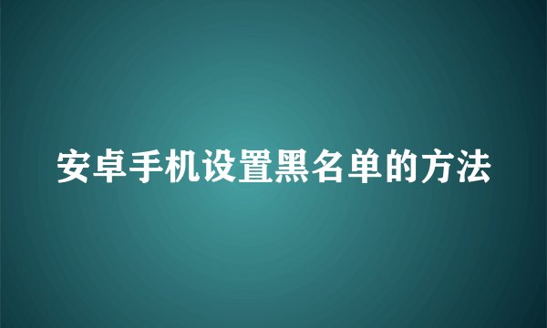 安卓手机设置黑名单的方法
