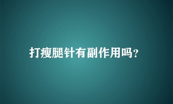 打瘦腿针有副作用吗？