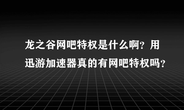 龙之谷网吧特权是什么啊？用迅游加速器真的有网吧特权吗？