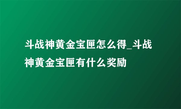 斗战神黄金宝匣怎么得_斗战神黄金宝匣有什么奖励