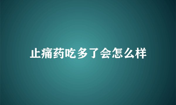 止痛药吃多了会怎么样