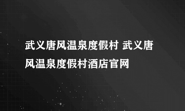 武义唐风温泉度假村 武义唐风温泉度假村酒店官网