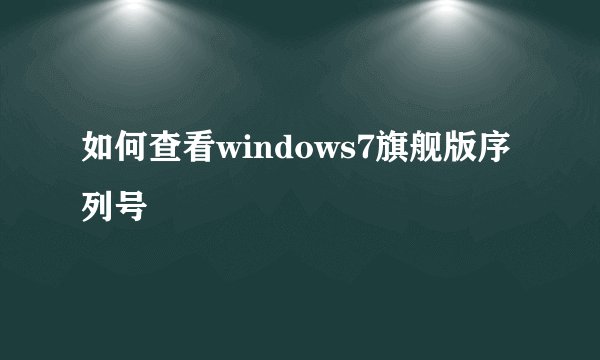 如何查看windows7旗舰版序列号