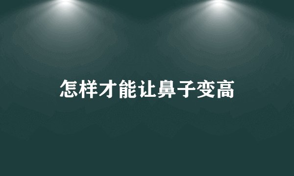 怎样才能让鼻子变高