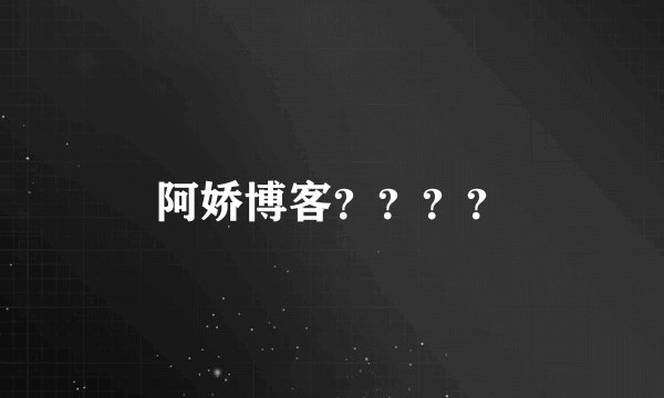 阿娇博客？？？？