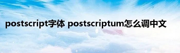 postscript字体 postscriptum怎么调中文