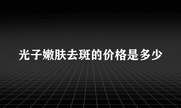 光子嫩肤去斑的价格是多少