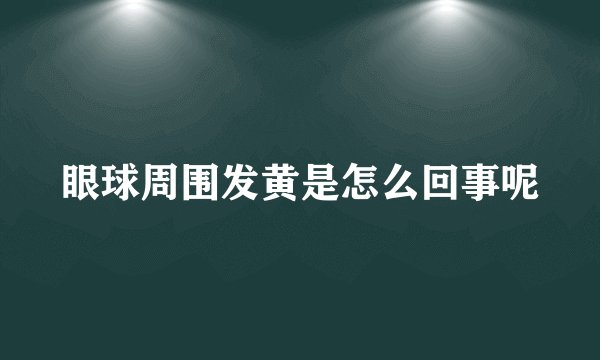 眼球周围发黄是怎么回事呢