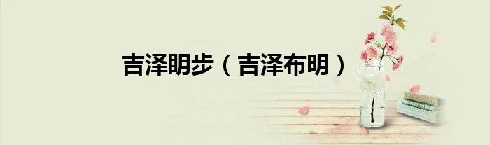 吉泽眀步（吉泽布明）