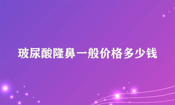玻尿酸隆鼻一般价格多少钱