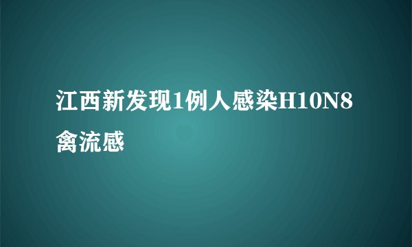 江西新发现1例人感染H10N8禽流感