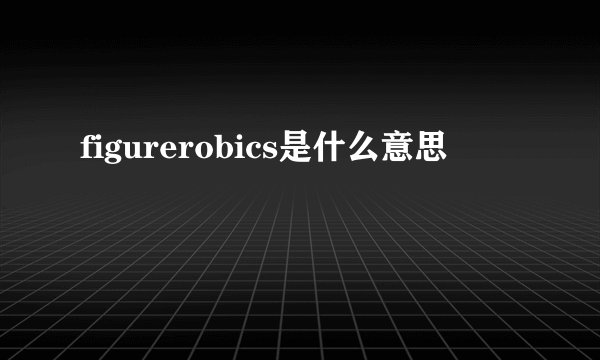 figurerobics是什么意思