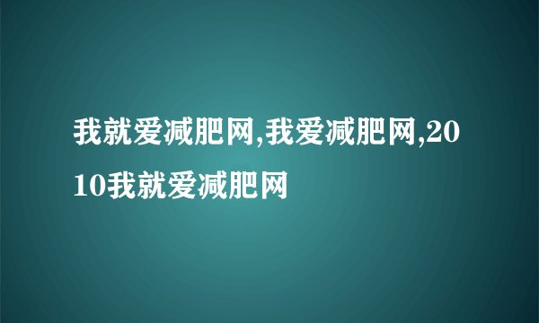 我就爱减肥网,我爱减肥网,2010我就爱减肥网