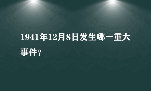 1941年12月8日发生哪一重大事件？