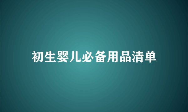 初生婴儿必备用品清单