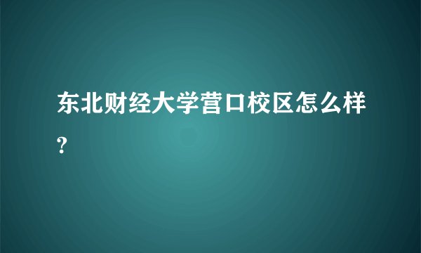 东北财经大学营口校区怎么样?