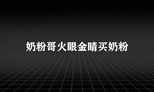 奶粉哥火眼金睛买奶粉