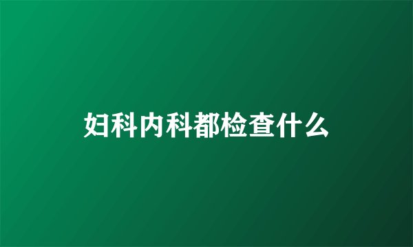 妇科内科都检查什么
