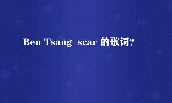Ben Tsang  scar 的歌词？