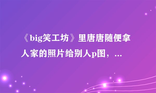 《big笑工坊》里唐唐随便拿人家的照片给别人p图，算不算是侵犯人家肖像权呢？