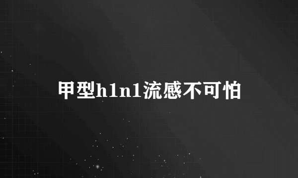 甲型h1n1流感不可怕