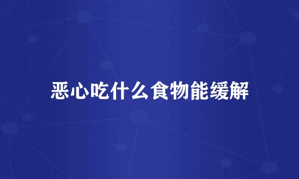 恶心吃什么食物能缓解