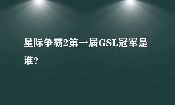 星际争霸2第一届GSL冠军是谁？