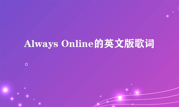 Always Online的英文版歌词。