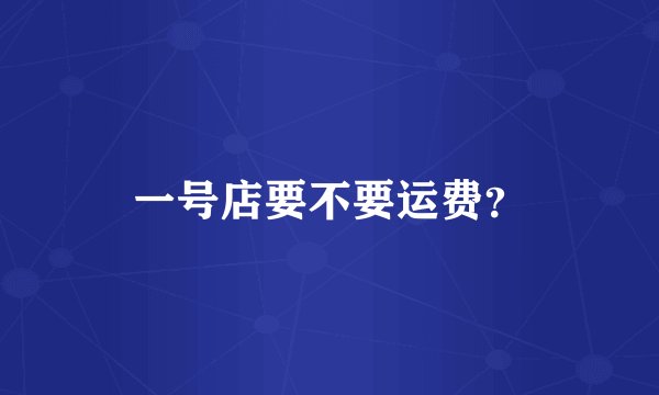 一号店要不要运费？