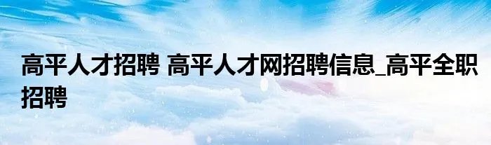 高平人才招聘 高平人才网招聘信息_高平全职招聘
