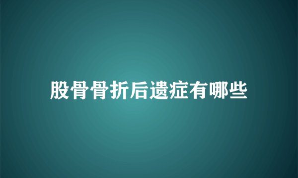 股骨骨折后遗症有哪些